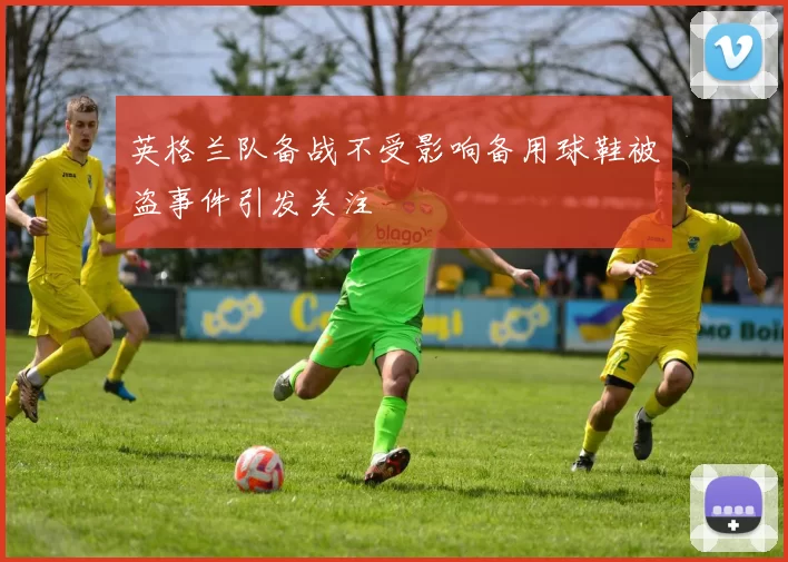 英格兰队备战不受影响备用球鞋被盗事件引发关注