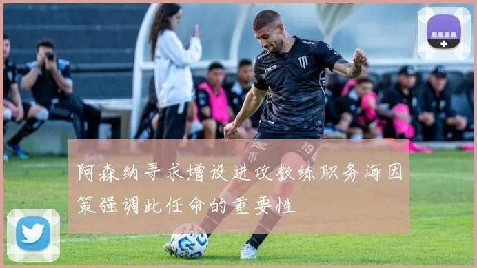 阿森纳寻求增设进攻教练职务海因策强调此任命的重要性